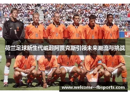 荷兰足球新生代崛起阿贾克斯引领未来潮流与挑战