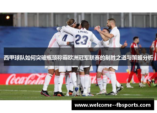 西甲球队如何突破瓶颈称霸欧洲冠军联赛的制胜之道与策略分析