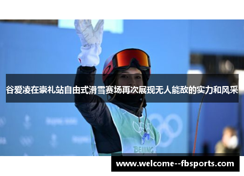 谷爱凌在崇礼站自由式滑雪赛场再次展现无人能敌的实力和风采