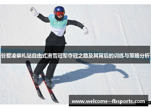 谷爱凌崇礼站自由式滑雪冠军夺冠之路及其背后的训练与策略分析