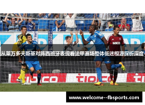 从莱万多夫斯基对阵西班牙表现看法甲赛场整体低迷根源探析深度