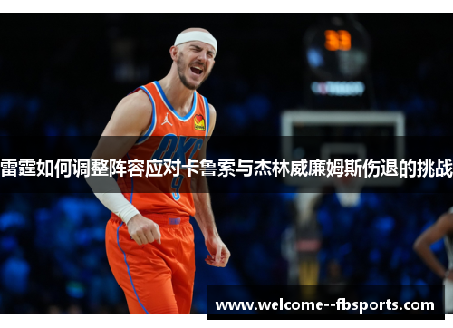 雷霆如何调整阵容应对卡鲁索与杰林威廉姆斯伤退的挑战