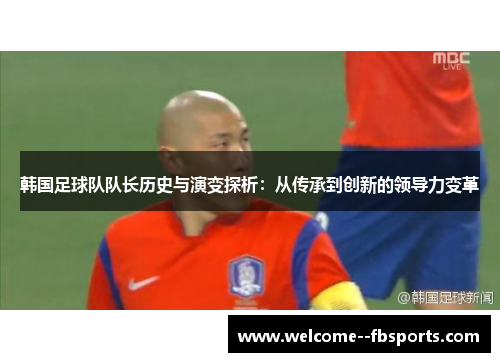 韩国足球队队长历史与演变探析：从传承到创新的领导力变革