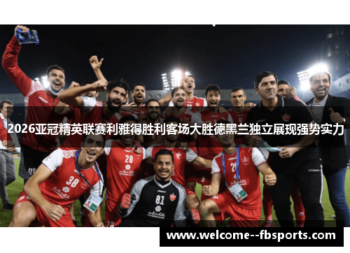 2026亚冠精英联赛利雅得胜利客场大胜德黑兰独立展现强势实力