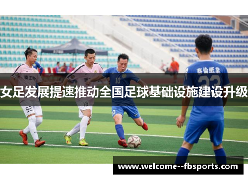 女足发展提速推动全国足球基础设施建设升级