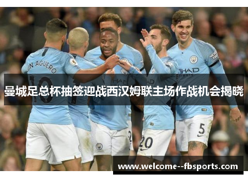 曼城足总杯抽签迎战西汉姆联主场作战机会揭晓