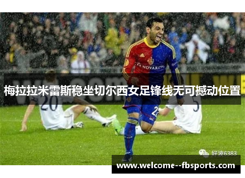 梅拉拉米雷斯稳坐切尔西女足锋线无可撼动位置
