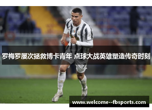 罗梅罗屡次拯救博卡青年 点球大战英雄塑造传奇时刻